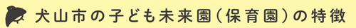 見出し画像「犬山市の子ども未来園（保育園）の特徴」