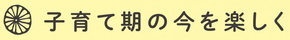 見出し画像「子育て期の今を楽しく」