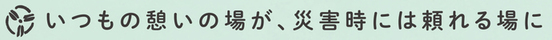 見出し画像「いつもの憩いの場が、災害時には頼れる場に」