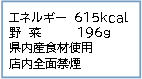 エネルギー615キロカロリー、野菜196グラム、県内産食材使用、店内全面禁煙