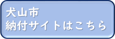 犬山市納付サイトはこちら（外部リンク・新しいウインドウで開きます）